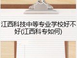 江西科技中等专业学校好不好(江西科专如何)