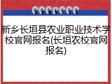 新乡长垣县农业职业技术学校官网报名(长垣农校官网报名)