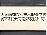 大同南郊农业技术职业学校好不好(大同南郊农校如何)