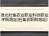 淮北杜集农业职业科技职业学院地址(杜集农职院地址)