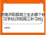 济南济阳县高三生去哪个补习学校(济阳高三补习校)