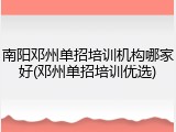 南阳邓州单招培训机构哪家好(邓州单招培训优选)