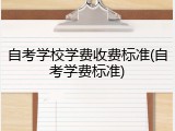 自考学校学费收费标准(自考学费标准)