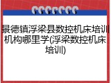 景德镇浮梁县数控机床培训机构哪里学(浮梁数控机床培训)