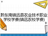 黔东南镇远县农业技术职业学校学费(镇远农校学费)