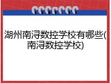 湖州南浔数控学校有哪些(南浔数控学校)