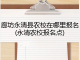 廊坊永清县农校在哪里报名(永清农校报名点)