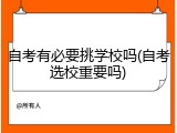 自考有必要挑学校吗(自考选校重要吗)