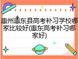 惠州惠东县高考补习学校哪家比较好(惠东高考补习哪家好)
