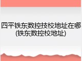 四平铁东数控技校地址在哪(铁东数控校地址)