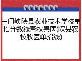 三门峡陕县农业技术学校单招分数线畜牧兽医(陕县农校牧医单招线)