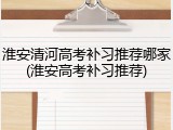 淮安清河高考补习推荐哪家(淮安高考补习推荐)