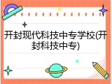 开封现代科技中专学校(开封科技中专)