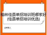 榆林佳县单招培训班哪家好(佳县单招培训优选)