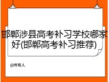 邯郸涉县高考补习学校哪家好(邯郸高考补习推荐)