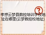 孝感云梦县数控培训学校地址在哪里(云梦数控校地址)