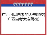 广西可以自考的大专院校(广西自考大专院校)