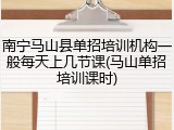 南宁马山县单招培训机构一般每天上几节课(马山单招培训课时)