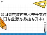 普洱景东数控技术专升本对口专业(景东数控专升本)