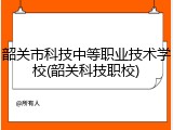 韶关市科技中等职业技术学校(韶关科技职校)