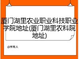 厦门湖里农业职业科技职业学院地址(厦门湖里农科院地址)