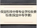 保定科技中等专业学校收费标准(保定中专学费)