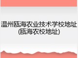 温州瓯海农业技术学校地址(瓯海农校地址)