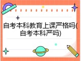 自考本科教育上课严格吗(自考本科严吗)