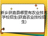 新乡获嘉县哪里有农业技术学校招生(获嘉农业技校招生)