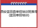 西安蓝田县单招培训班推荐(蓝田单招培训)