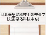 河北秦皇岛科技中等专业学校(秦皇岛科技中专)