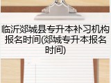 临沂郯城县专升本补习机构报名时间(郯城专升本报名时间)
