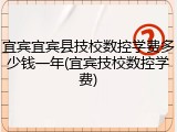 宜宾宜宾县技校数控学费多少钱一年(宜宾技校数控学费)