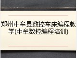 郑州中牟县数控车床编程教学(中牟数控编程培训)