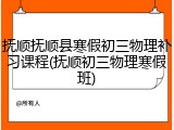 抚顺抚顺县寒假初三物理补习课程(抚顺初三物理寒假班)