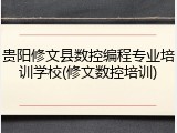 贵阳修文县数控编程专业培训学校(修文数控培训)