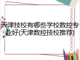 天津技校有哪些学校数控专业好(天津数控技校推荐)