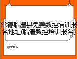 常德临澧县免费数控培训报名地址(临澧数控培训报名)