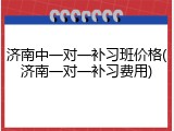 济南中一对一补习班价格(济南一对一补习费用)