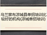 乌兰察布凉城县单招培训比较好的机构(凉城单招培训)