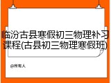 临汾古县寒假初三物理补习课程(古县初三物理寒假班)