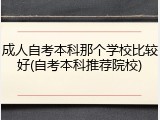 成人自考本科那个学校比较好(自考本科推荐院校)