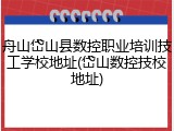舟山岱山县数控职业培训技工学校地址(岱山数控技校地址)