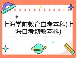 上海学前教育自考本科(上海自考幼教本科)