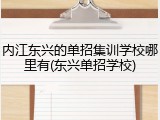 内江东兴的单招集训学校哪里有(东兴单招学校)