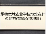 承德宽城农业学校地址在什么地方(宽城农校地址)