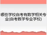 哪些学校自考有数学相关专业(自考数学专业学校)
