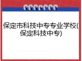 保定市科技中专专业学校(保定科技中专)