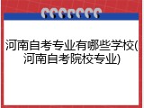 河南自考专业有哪些学校(河南自考院校专业)