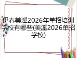 伊春美溪2026年单招培训学校有哪些(美溪2026单招学校)
